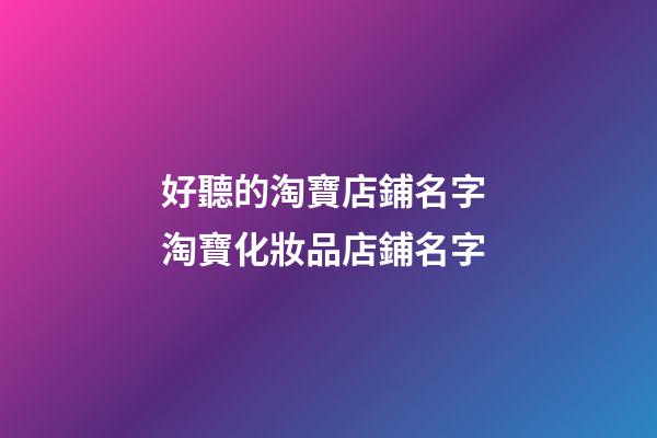 好聽的淘寶店鋪名字 淘寶化妝品店鋪名字-第1張-店鋪起名-玄機(jī)派